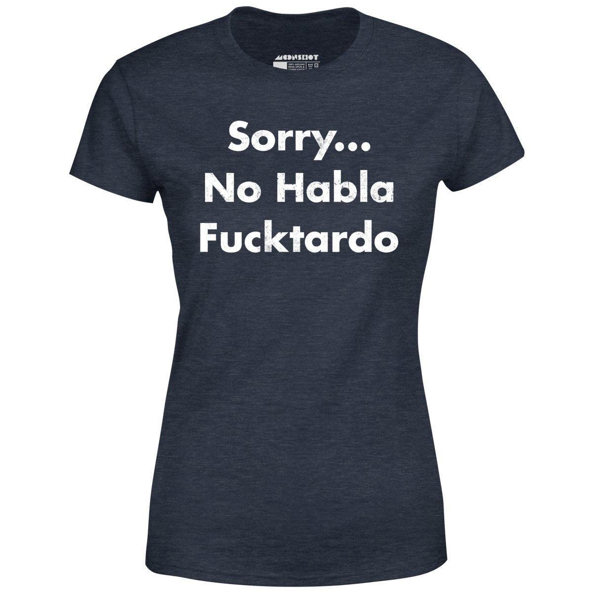 Sorry... No Habla Fucktardo - Women's T-Shirt Female Product Image